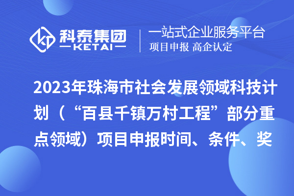 2023年珠海市社會(huì)發(fā)展領(lǐng)域科技計(jì)劃（“百縣千鎮(zhèn)萬(wàn)村工程”部分重點(diǎn)領(lǐng)域）項(xiàng)目申報(bào)時(shí)間、條件、獎(jiǎng)勵(lì)