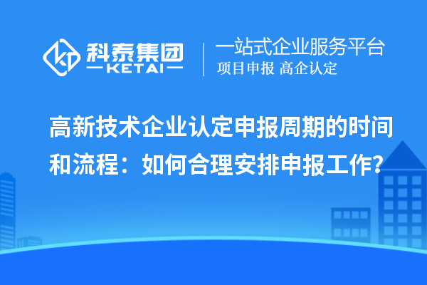 高新技術(shù)企業(yè)認(rèn)定申報周期的時間和流程：如何合理安排申報工作？