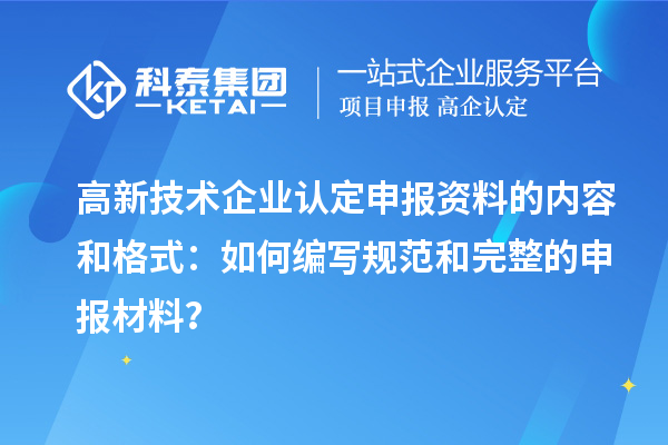 高新技術(shù)企業(yè)認(rèn)定申報資料的內(nèi)容和格式：如何編寫規(guī)范和完整的申報材料？