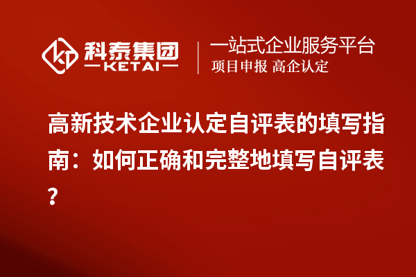 高新技術(shù)企業(yè)認(rèn)定自評(píng)表的填寫指南：如何正確和完整地填寫自評(píng)表？