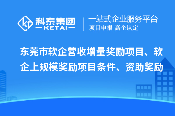 東莞市軟企營收增量獎勵項目、軟企上規(guī)模獎勵項目條件、資助獎勵