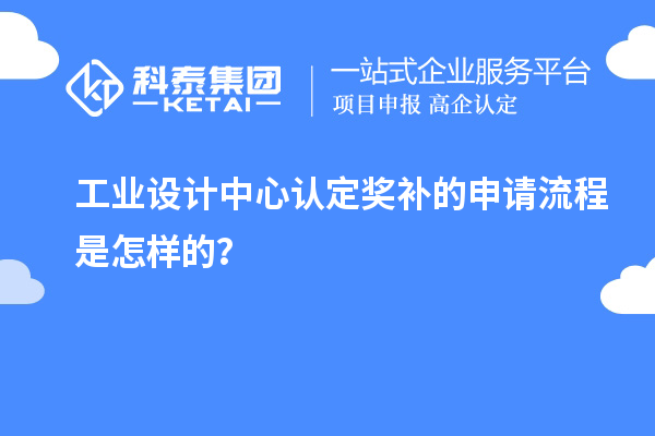工業(yè)設計中心認定獎補的申請流程是怎樣的？