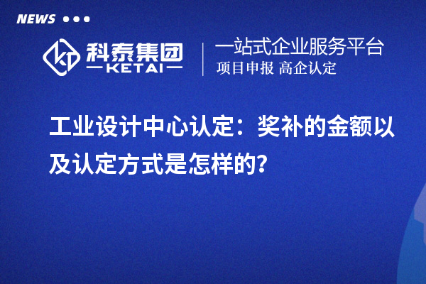 工業(yè)設計中心認定：獎補的金額以及認定方式是怎樣的？