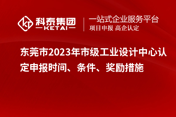 東莞市2023年市級工業(yè)設(shè)計中心認定申報時間、條件、獎勵措施