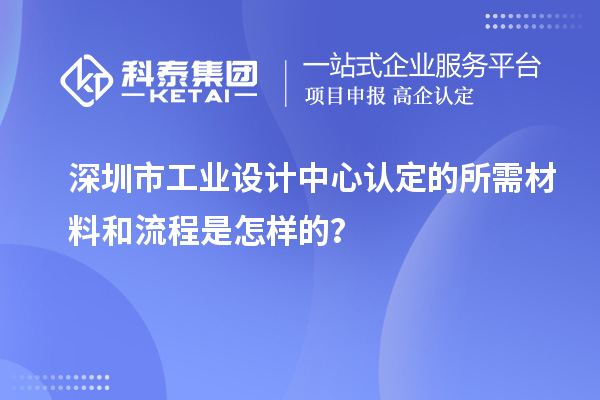 深圳市工業(yè)設(shè)計中心認(rèn)定的所需材料和流程是怎樣的？