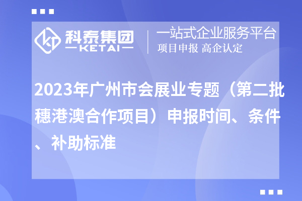 2023年廣州市會展業(yè)專題（第二批穗港澳合作項目）申報時間、條件、補助標(biāo)準(zhǔn)