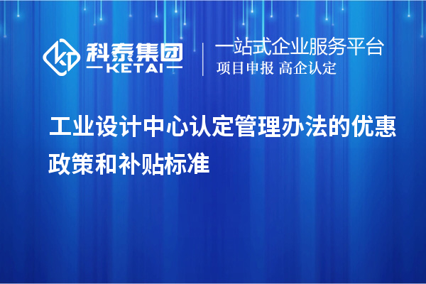 工業(yè)設(shè)計中心認(rèn)定管理辦法的優(yōu)惠政策和補貼標(biāo)準(zhǔn)