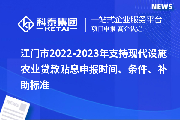 江門市2022-2023年支持現(xiàn)代設(shè)施農(nóng)業(yè)貸款貼息申報(bào)時間、條件、補(bǔ)助標(biāo)準(zhǔn)