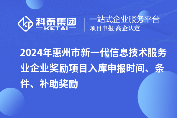 2024年惠州市新一代信息技術(shù)服務(wù)業(yè)企業(yè)獎(jiǎng)勵(lì)項(xiàng)目入庫申報(bào)時(shí)間、條件、補(bǔ)助獎(jiǎng)勵(lì)