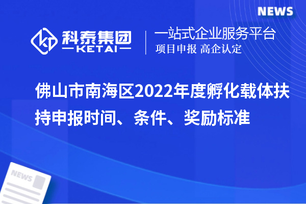 佛山市南海區(qū)2022年度孵化載體扶持申報時間、條件、獎勵標(biāo)準(zhǔn)