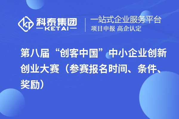 第八屆“創(chuàng)客中國(guó)”中小企業(yè)創(chuàng)新創(chuàng)業(yè)大賽（參賽報(bào)名時(shí)間、條件、獎(jiǎng)勵(lì)）
