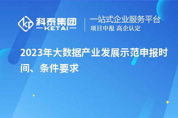 2023年大數(shù)據(jù)產(chǎn)業(yè)發(fā)展示范申報時間、條件要求