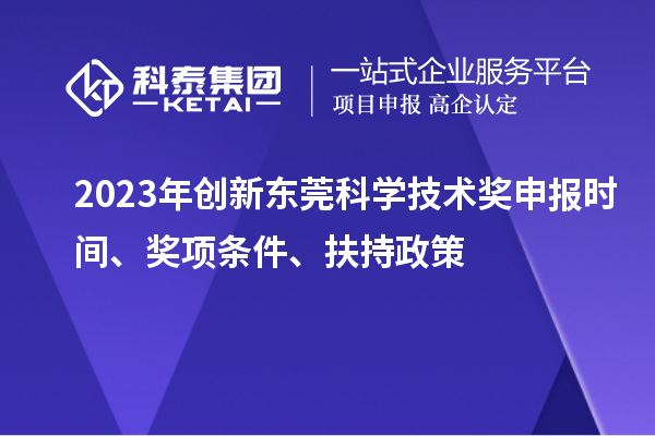 2023年創(chuàng)新東莞科學(xué)技術(shù)獎申報時間、獎項條件、扶持政策