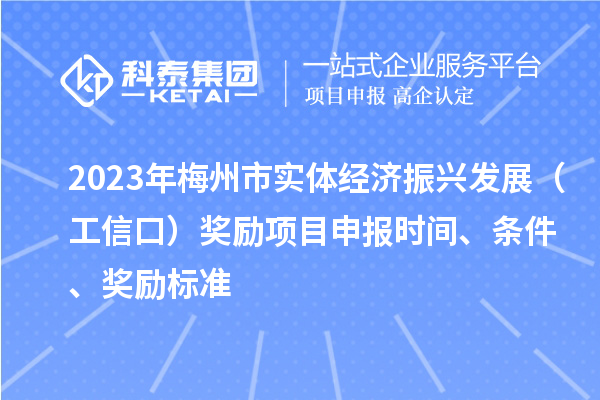 2023年梅州市實體經濟振興發(fā)展（工信口）獎勵項目申報時間、條件、獎勵標準