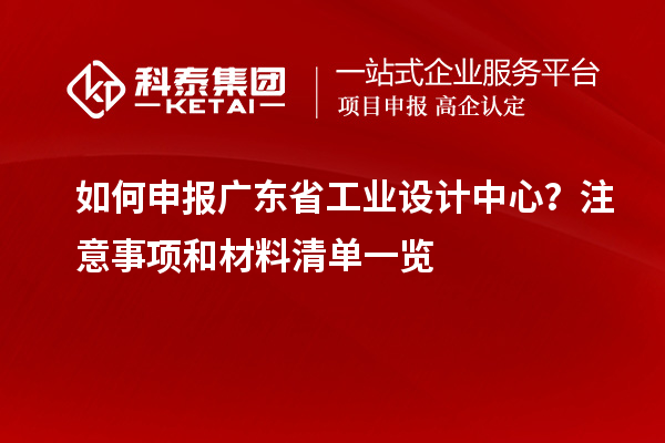 如何申報廣東省工業(yè)設(shè)計中心？注意事項和材料清單一覽