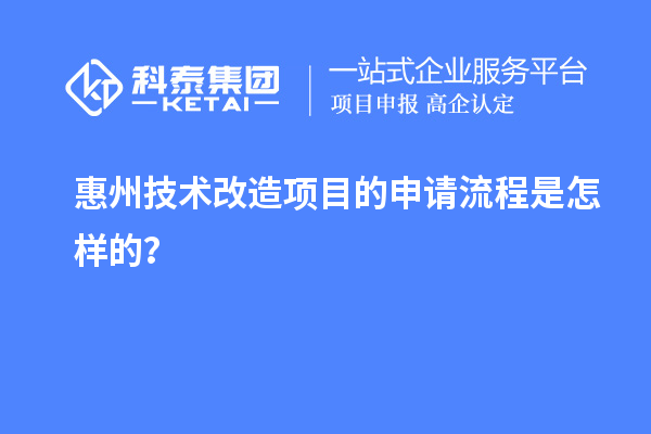 惠州<a href=http://www.xljuanlianmen.com/fuwu/jishugaizao.html target=_blank class=infotextkey>技術(shù)改造</a>項(xiàng)目的申請流程是怎樣的？