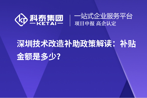 深圳技術(shù)改造補(bǔ)助政策解讀：補(bǔ)貼金額是多少？