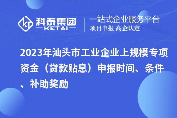 2023年汕頭市工業(yè)企業(yè)上規(guī)模專項資金（貸款貼息）申報時間、條件、補助獎勵