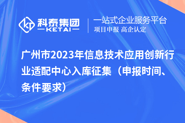 廣州市2023年信息技術應用創(chuàng)新行業(yè)適配中心入庫征集（申報時間、條件要求）