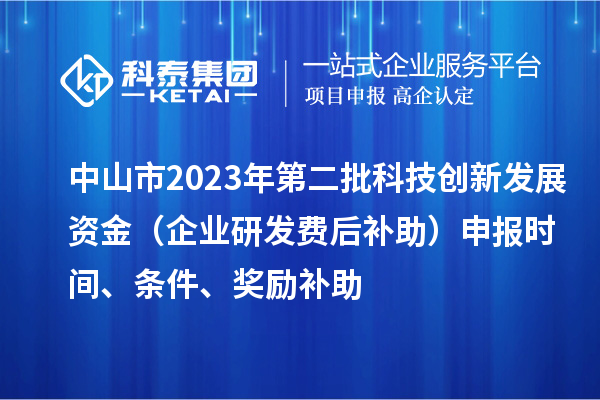 中山市2023年第二批科技創(chuàng)新發(fā)展資金（企業(yè)研發(fā)費后補助）申報時間、條件、獎勵補助