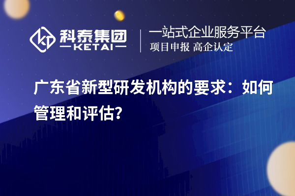廣東省新型研發(fā)機構(gòu)的要求：如何管理和評估？