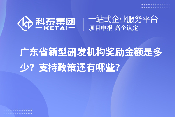 廣東省新型研發(fā)機構(gòu)獎勵金額是多少？支持政策還有哪些？