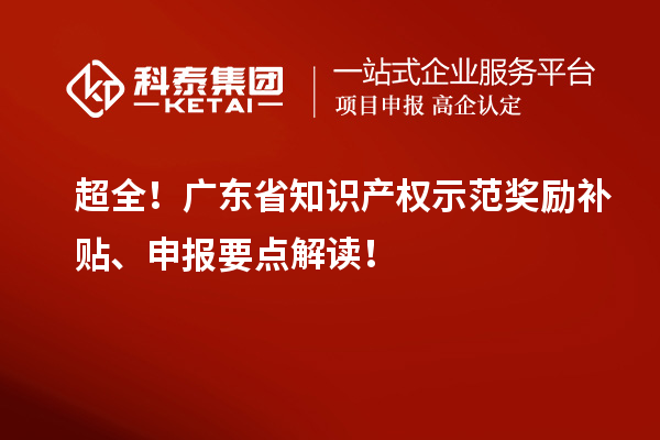 超全！廣東省知識產(chǎn)權(quán)示范獎勵補(bǔ)貼、申報要點(diǎn)解讀！