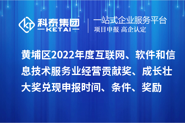 黃埔區(qū)2022年度互聯(lián)網(wǎng)、軟件和信息技術(shù)服務(wù)業(yè)經(jīng)營貢獻獎、成長壯大獎兌現(xiàn)申報時間、條件、獎勵