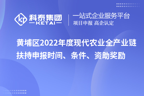 黃埔區(qū)2022年度現(xiàn)代農(nóng)業(yè)全產(chǎn)業(yè)鏈扶持申報時間、條件、資助獎勵