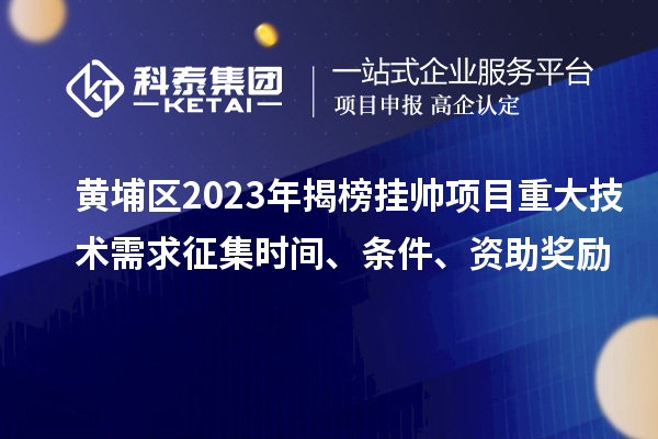 黃埔區(qū)2023年揭榜掛帥項(xiàng)目重大技術(shù)需求征集時(shí)間、條件、資助獎(jiǎng)勵(lì)
