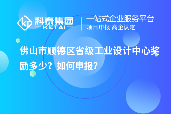 佛山市順德區(qū)省級工業(yè)設(shè)計中心獎勵多少？如何申報？