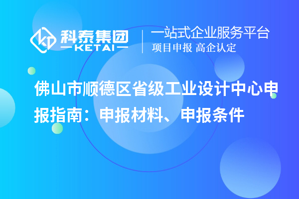 佛山市順德區(qū)省級工業(yè)設(shè)計中心申報指南：申報材料、申報條件