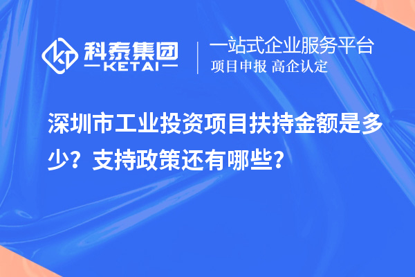 深圳市工業(yè)投資項目扶持金額是多少？支持政策還有哪些？