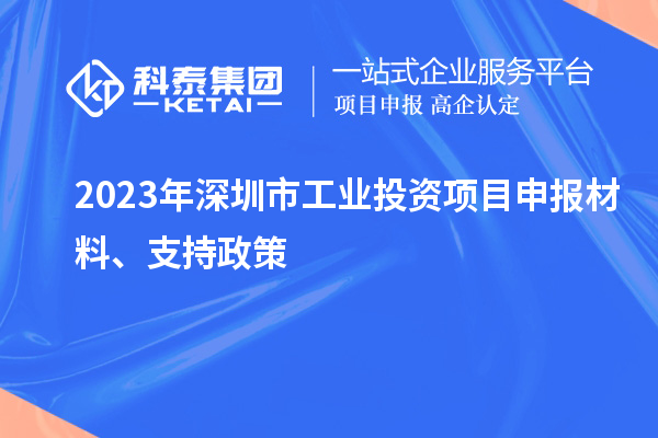 2023年深圳市工業(yè)投資項目申報材料、支持政策