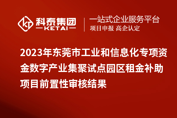 2023年東莞市工業(yè)和信息化專項(xiàng)資金數(shù)字產(chǎn)業(yè)集聚試點(diǎn)園區(qū)租金補(bǔ)助項(xiàng)目前置性審核結(jié)果