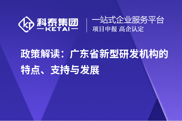政策解讀：廣東省新型研發(fā)機(jī)構(gòu)的特點、支持與發(fā)展