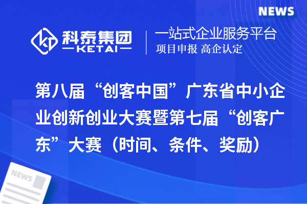 第八屆“創(chuàng)客中國(guó)”廣東省中小企業(yè)創(chuàng)新創(chuàng)業(yè)大賽暨第七屆“創(chuàng)客廣東”大賽（時(shí)間、條件、獎(jiǎng)勵(lì)）