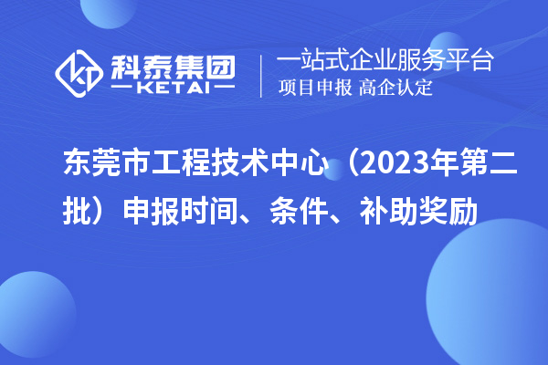 東莞市工程技術(shù)中心（2023年第二批）申報時間、條件、補助獎勵