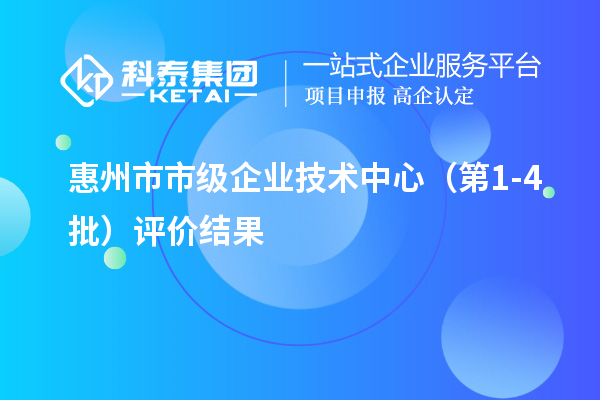 惠州市市級企業(yè)技術(shù)中心（第1-4批）評價(jià)結(jié)果