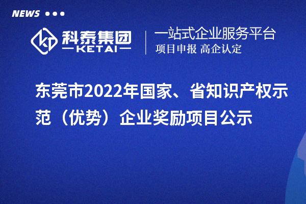 東莞市2022年國(guó)家、省知識(shí)產(chǎn)權(quán)示范（優(yōu)勢(shì)）企業(yè)獎(jiǎng)勵(lì)項(xiàng)目公示