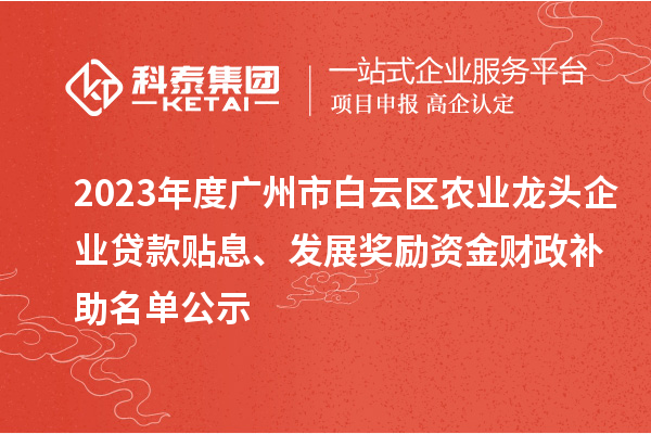 2023年度廣州市白云區(qū)農(nóng)業(yè)龍頭企業(yè)貸款貼息、發(fā)展獎(jiǎng)勵(lì)資金財(cái)政補(bǔ)助名單公示