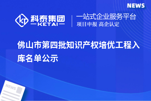 佛山市第四批知識產(chǎn)權培優(yōu)工程入庫名單公示