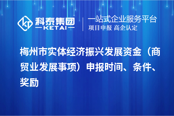 梅州市實體經(jīng)濟振興發(fā)展資金（商貿業(yè)發(fā)展事項）申報時間、條件、獎勵
