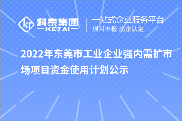 2022年東莞市工業(yè)企業(yè)強內需擴市場項目資金使用計劃公示