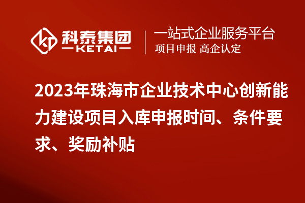 2023年珠海市企業(yè)技術(shù)中心創(chuàng)新能力建設(shè)項(xiàng)目入庫(kù)申報(bào)時(shí)間、條件要求、獎(jiǎng)勵(lì)補(bǔ)貼