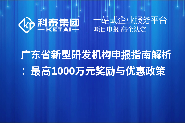 廣東省新型研發(fā)機(jī)構(gòu)申報指南解析：最高1000萬元獎勵與優(yōu)惠政策