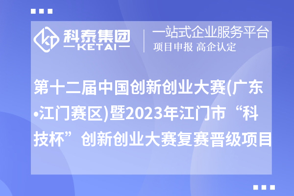第十二屆中國(guó)創(chuàng)新創(chuàng)業(yè)大賽(廣東?江門賽區(qū))暨2023年江門市“科技杯”創(chuàng)新創(chuàng)業(yè)大賽復(fù)賽晉級(jí)項(xiàng)目名單