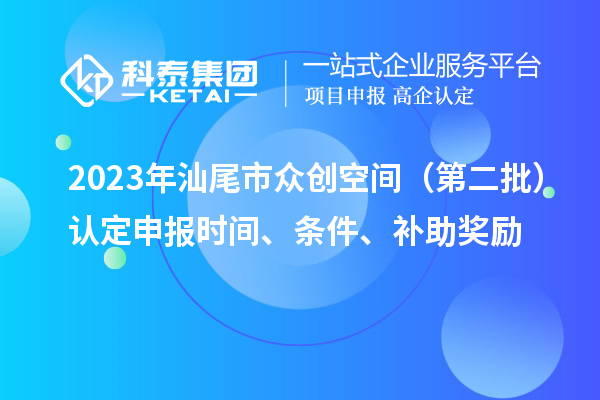 2023年汕尾市眾創(chuàng)空間（第二批）認(rèn)定申報時間、條件、補助獎勵