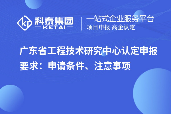 <a href=http://www.xljuanlianmen.com/fuwu/gongchengzhongxin.html target=_blank class=infotextkey>廣東省工程技術(shù)研究中心</a>認(rèn)定申報要求：申請條件、注意事項(xiàng)