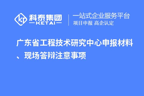 <a href=http://www.xljuanlianmen.com/fuwu/gongchengzhongxin.html target=_blank class=infotextkey>廣東省工程技術研究中心</a>申報材料、現(xiàn)場答辯注意事項